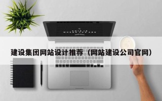 防城港建设集团网站设计推荐（网站建设公司官网）